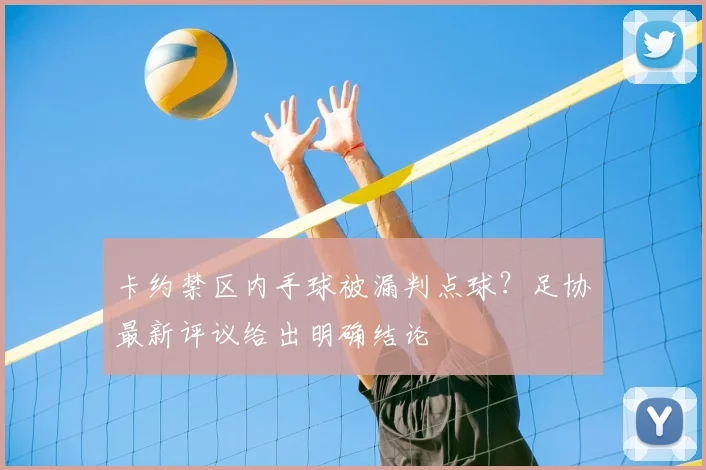卡约禁区内手球被漏判点球？足协最新评议给出明确结论