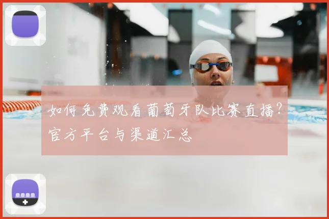 如何免费观看葡萄牙队比赛直播?官方平台与渠道汇总
