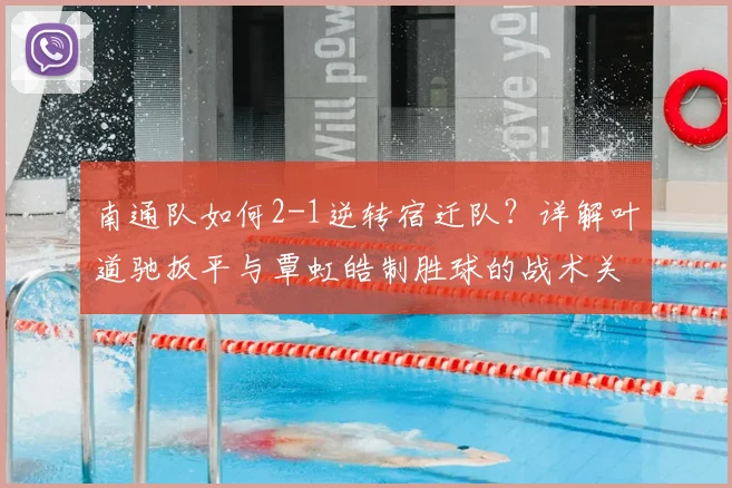 南通队如何2-1逆转宿迁队?详解叶道驰扳平与覃虹皓制胜球的战术关键