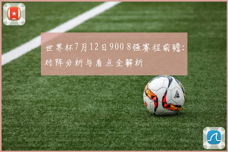 世界杯7月12日900 8强赛程前瞻：对阵分析与看点全解析