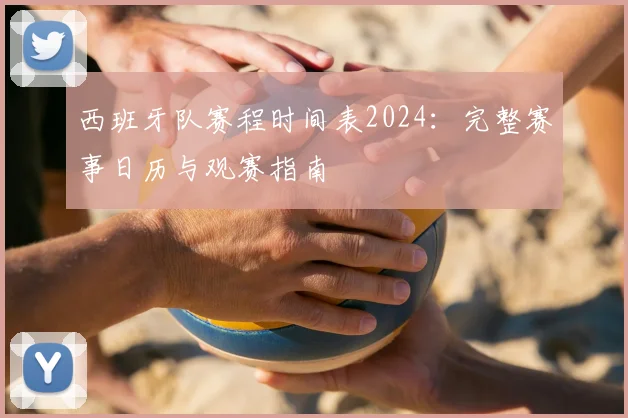 西班牙队赛程时间表2024：完整赛事日历与观赛指南