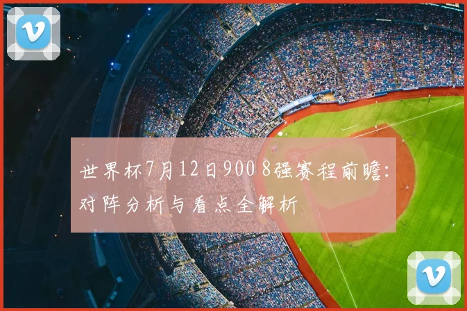 世界杯7月12日900 8强赛程前瞻：对阵分析与看点全解析