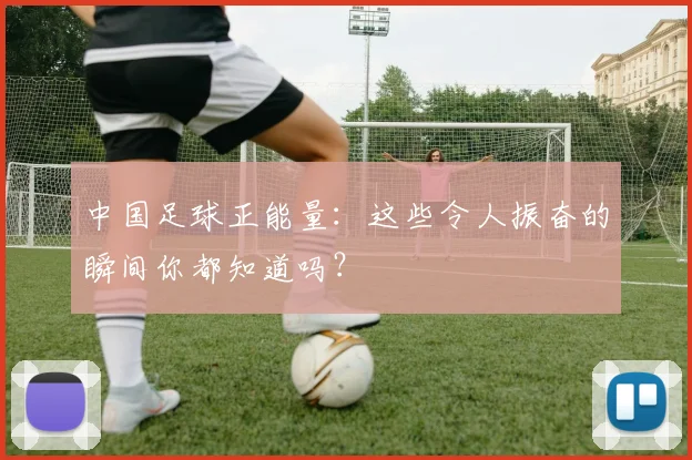 中国足球正能量：这些令人振奋的瞬间你都知道吗？