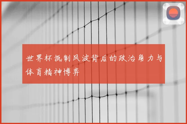 世界杯抵制风波背后的政治角力与体育精神博弈