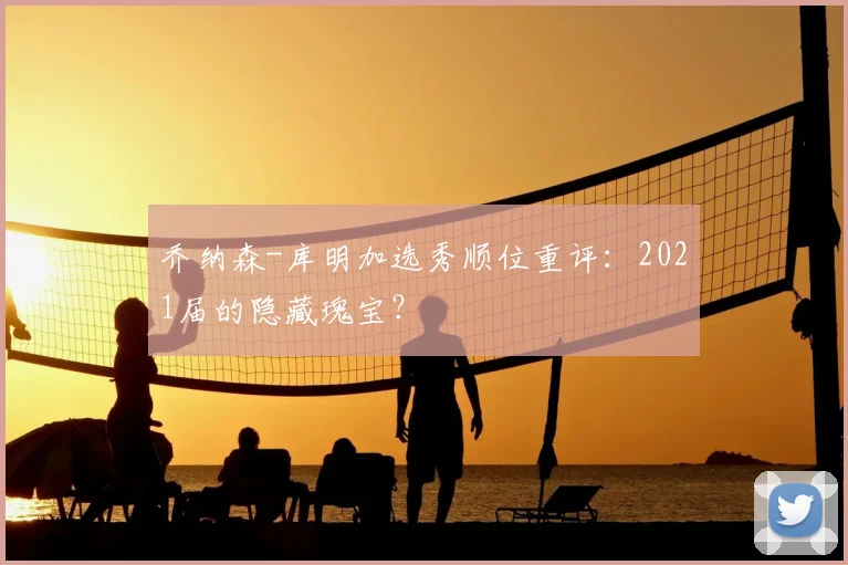 乔纳森-库明加选秀顺位重评:2021届的隐藏瑰宝?