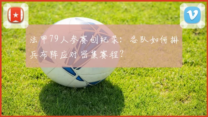 法甲79人参赛创纪录:各队如何排兵布阵应对密集赛程?