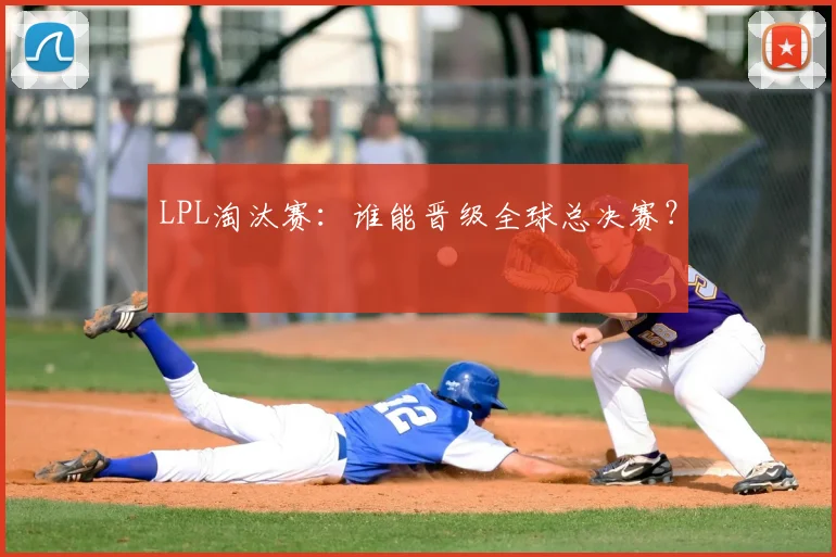 LPL淘汰赛：谁能晋级全球总决赛？