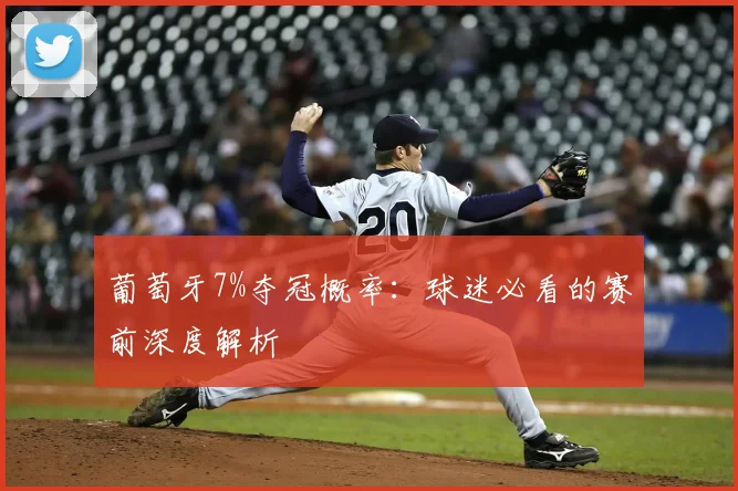 葡萄牙7%夺冠概率：球迷必看的赛前深度解析