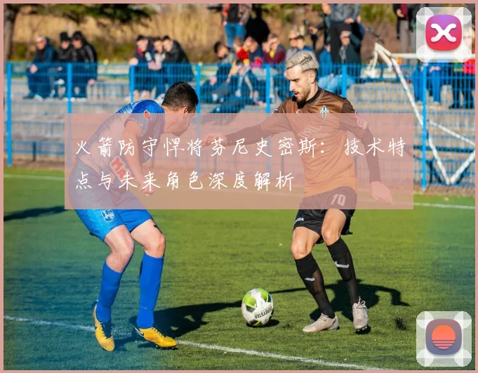 火箭防守悍将芬尼史密斯：技术特点与未来角色深度解析