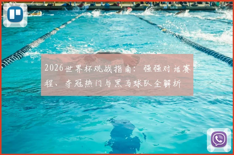 2026世界杯观战指南:强强对话赛程、夺冠热门与黑马球队全解析